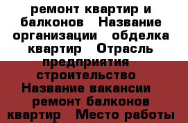 ремонт квартир и балконов › Название организации ­ обделка квартир › Отрасль предприятия ­ строительство › Название вакансии ­ ремонт балконов.квартир › Место работы ­ Зеленоград - Московская обл., Москва г. Работа » Вакансии   . Московская обл.